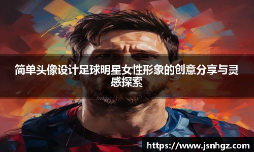 简单头像设计足球明星女性形象的创意分享与灵感探索
