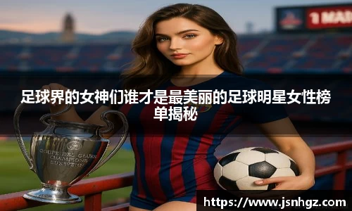 足球界的女神们谁才是最美丽的足球明星女性榜单揭秘