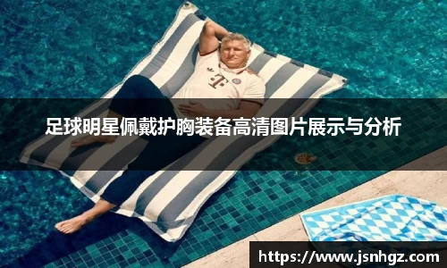 足球明星佩戴护胸装备高清图片展示与分析